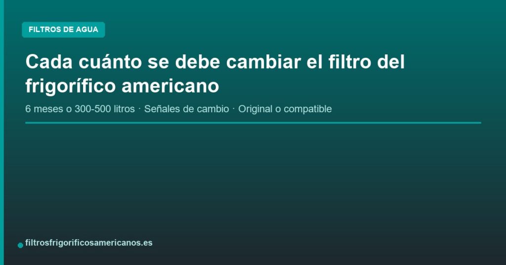 Cada cuánto se debe cambiar el filtro del frigorífico americano